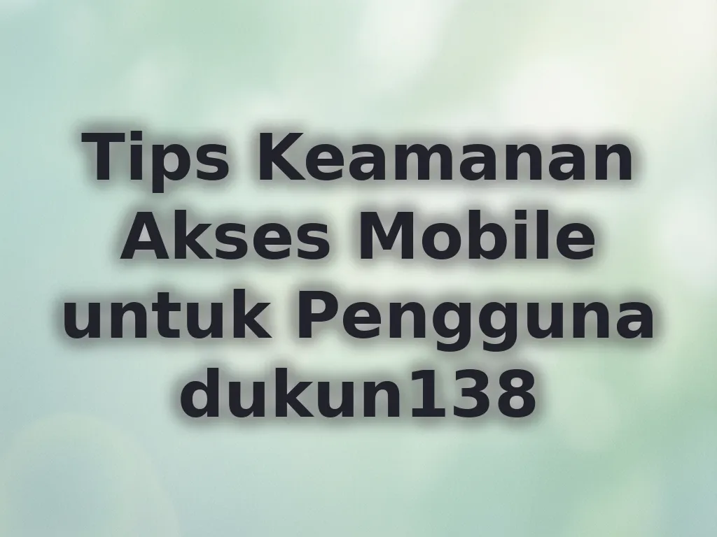 Tips Keamanan Akses Mobile untuk Pengguna dukun138
